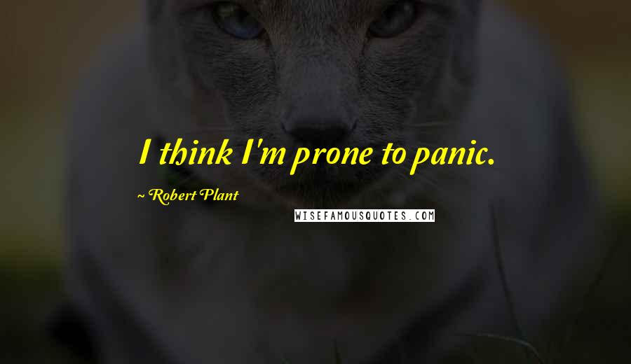 Robert Plant Quotes: I think I'm prone to panic.