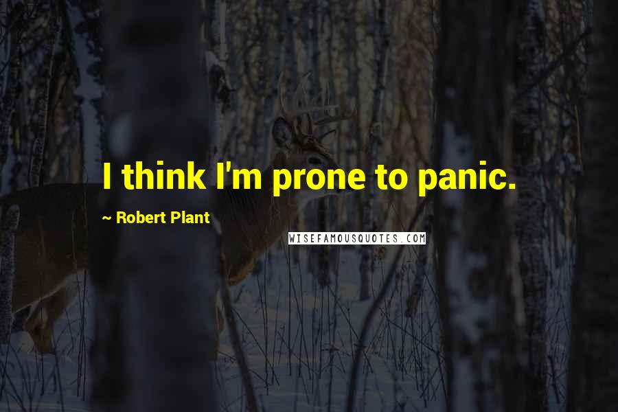 Robert Plant Quotes: I think I'm prone to panic.