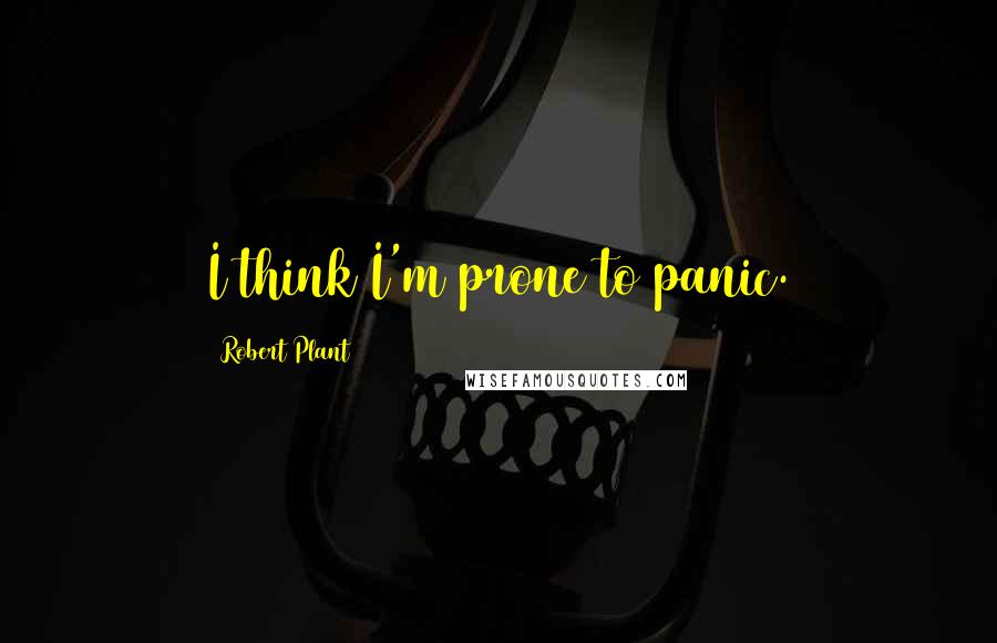 Robert Plant Quotes: I think I'm prone to panic.