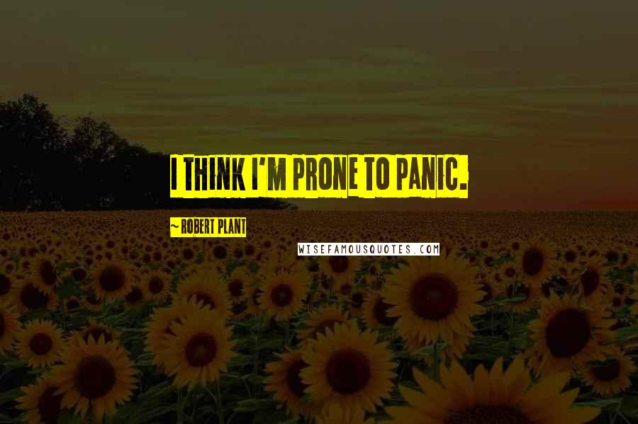 Robert Plant Quotes: I think I'm prone to panic.