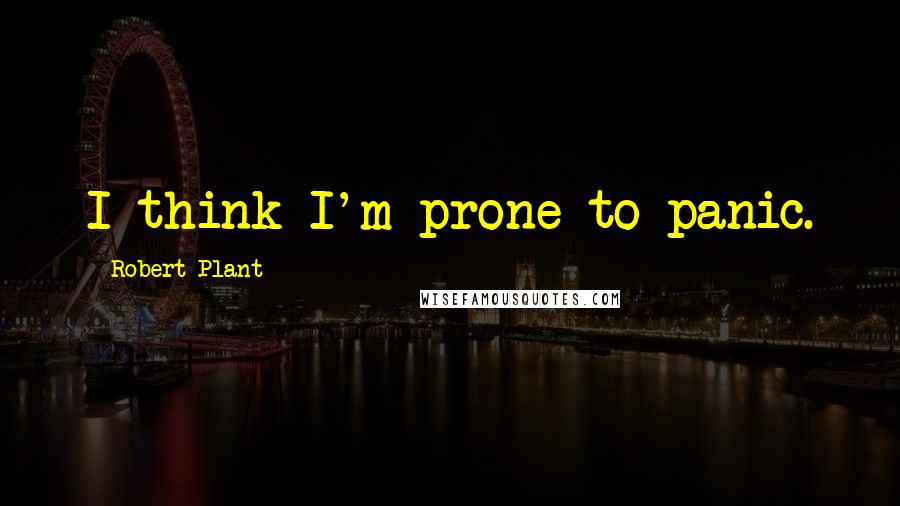 Robert Plant Quotes: I think I'm prone to panic.