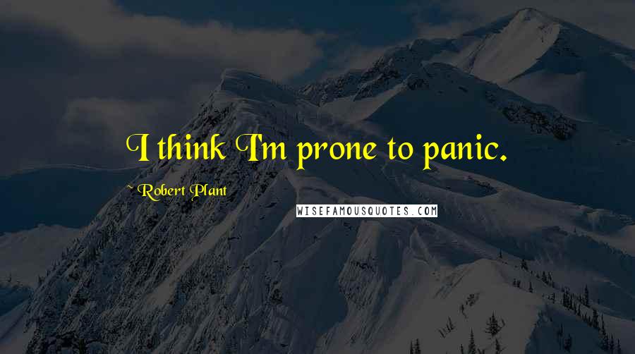 Robert Plant Quotes: I think I'm prone to panic.