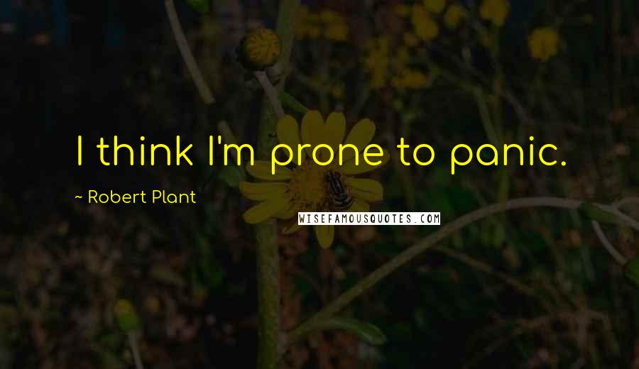 Robert Plant Quotes: I think I'm prone to panic.