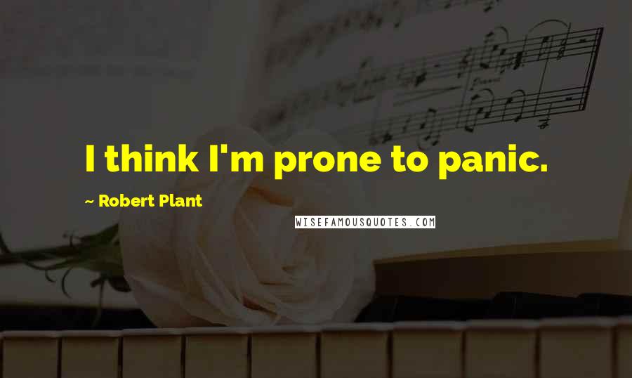 Robert Plant Quotes: I think I'm prone to panic.