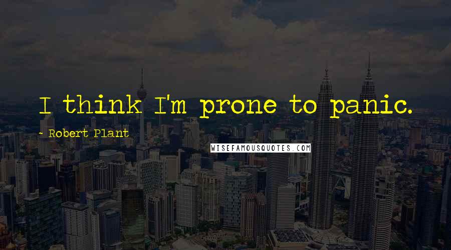 Robert Plant Quotes: I think I'm prone to panic.