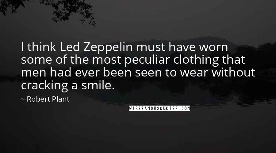 Robert Plant Quotes: I think Led Zeppelin must have worn some of the most peculiar clothing that men had ever been seen to wear without cracking a smile.