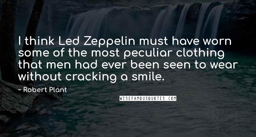 Robert Plant Quotes: I think Led Zeppelin must have worn some of the most peculiar clothing that men had ever been seen to wear without cracking a smile.