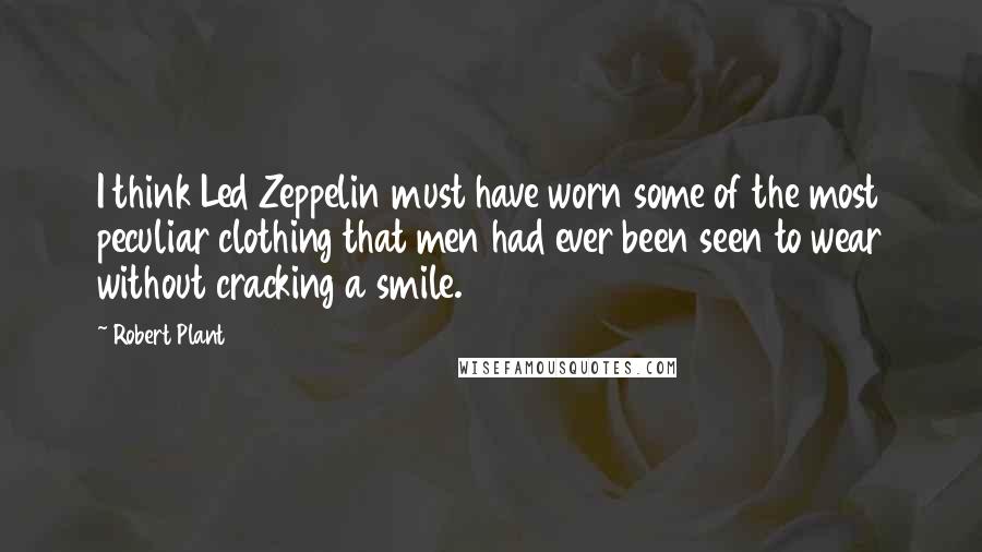 Robert Plant Quotes: I think Led Zeppelin must have worn some of the most peculiar clothing that men had ever been seen to wear without cracking a smile.