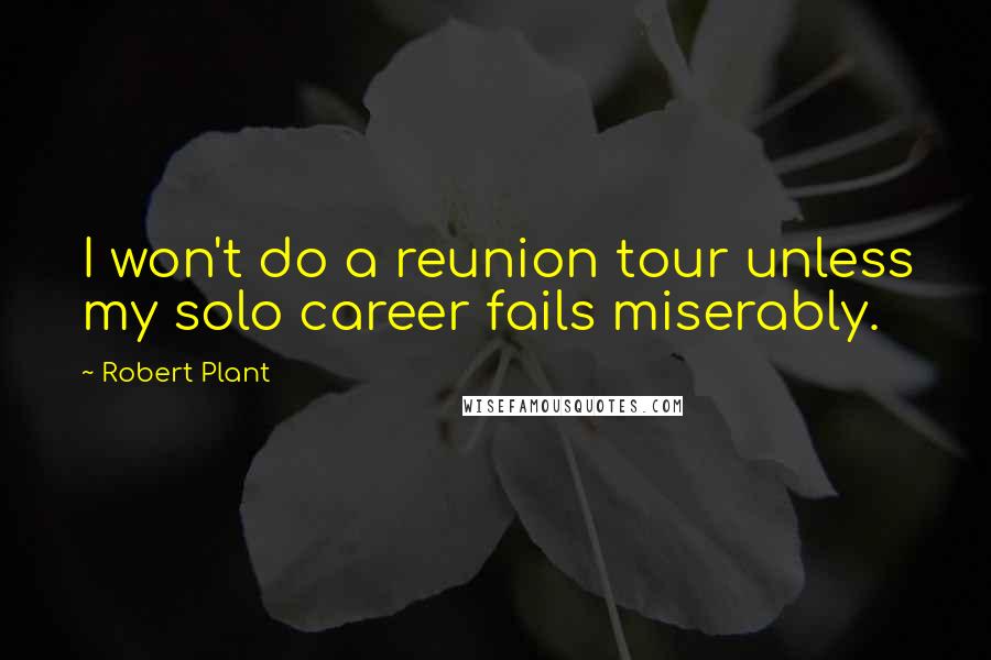 Robert Plant Quotes: I won't do a reunion tour unless my solo career fails miserably.