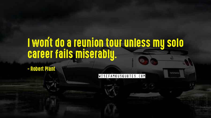 Robert Plant Quotes: I won't do a reunion tour unless my solo career fails miserably.