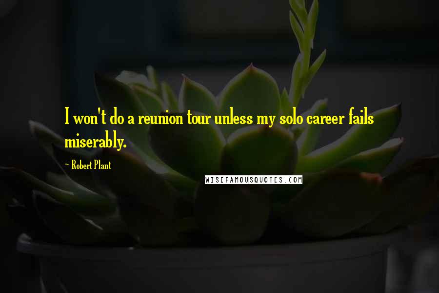 Robert Plant Quotes: I won't do a reunion tour unless my solo career fails miserably.