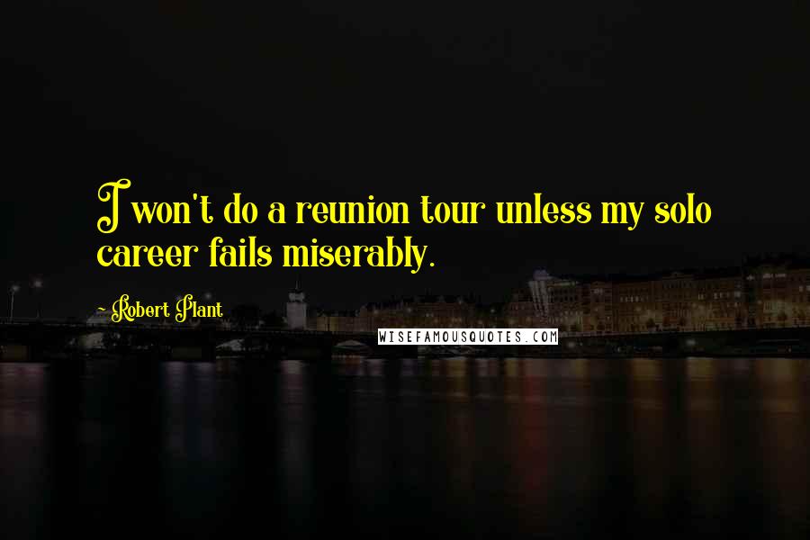 Robert Plant Quotes: I won't do a reunion tour unless my solo career fails miserably.