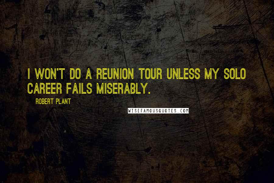 Robert Plant Quotes: I won't do a reunion tour unless my solo career fails miserably.