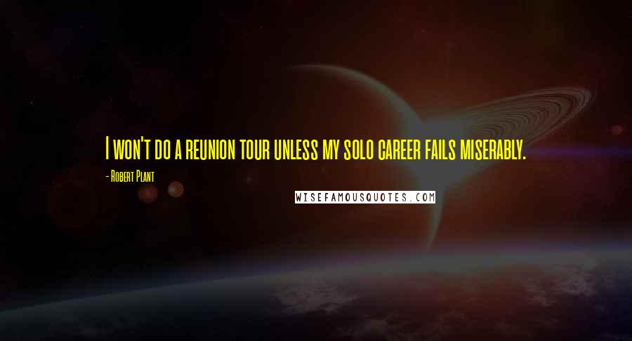 Robert Plant Quotes: I won't do a reunion tour unless my solo career fails miserably.