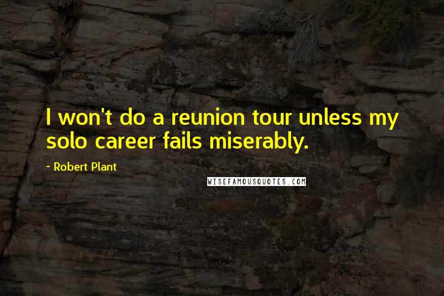 Robert Plant Quotes: I won't do a reunion tour unless my solo career fails miserably.