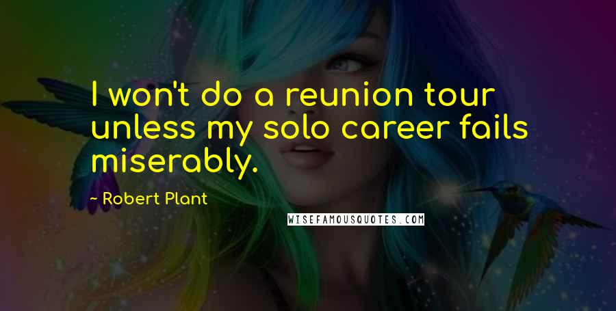 Robert Plant Quotes: I won't do a reunion tour unless my solo career fails miserably.