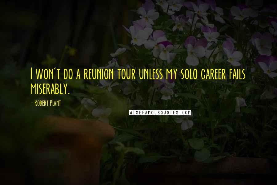 Robert Plant Quotes: I won't do a reunion tour unless my solo career fails miserably.