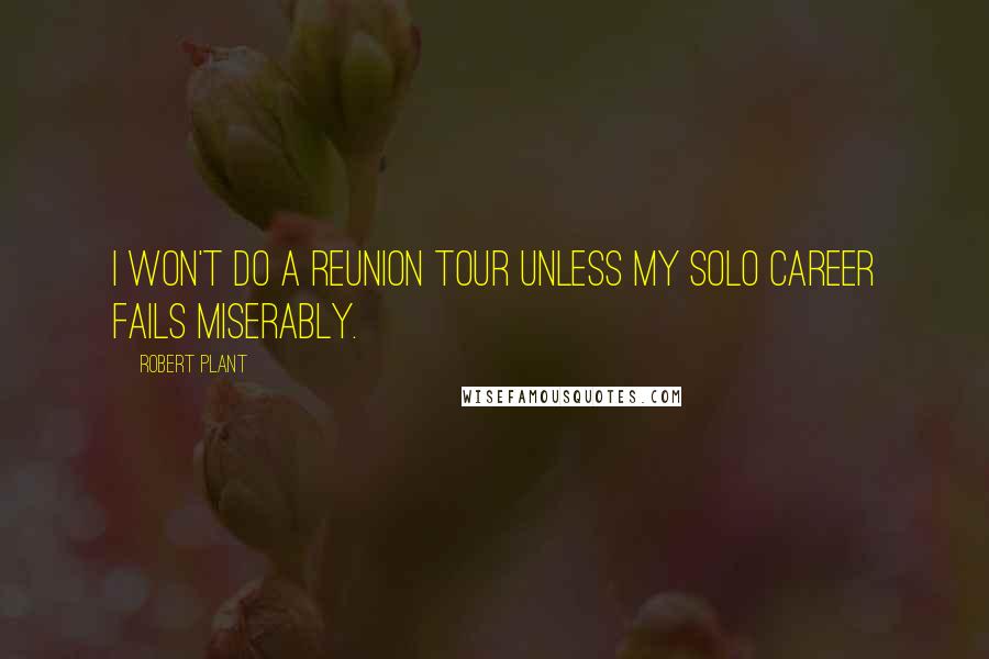 Robert Plant Quotes: I won't do a reunion tour unless my solo career fails miserably.