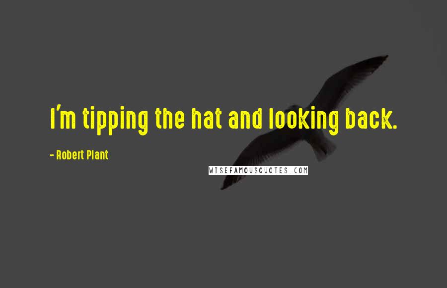 Robert Plant Quotes: I'm tipping the hat and looking back.