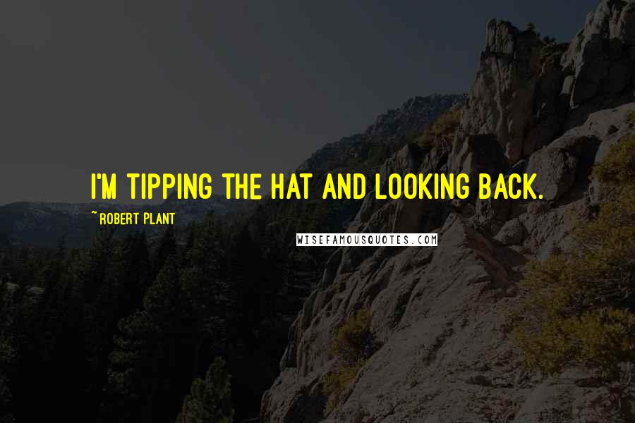 Robert Plant Quotes: I'm tipping the hat and looking back.