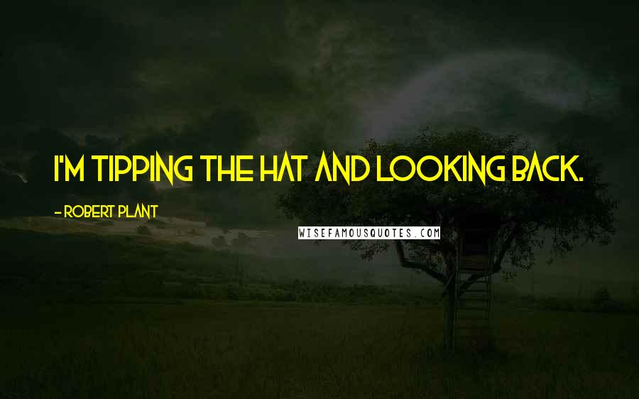 Robert Plant Quotes: I'm tipping the hat and looking back.