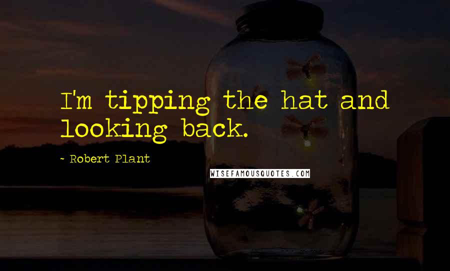 Robert Plant Quotes: I'm tipping the hat and looking back.