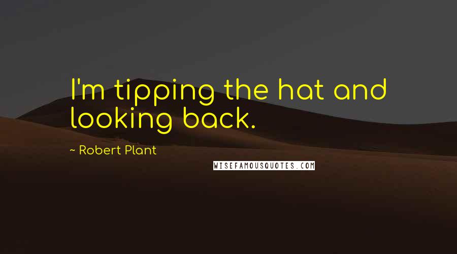 Robert Plant Quotes: I'm tipping the hat and looking back.