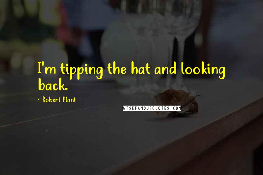 Robert Plant Quotes: I'm tipping the hat and looking back.