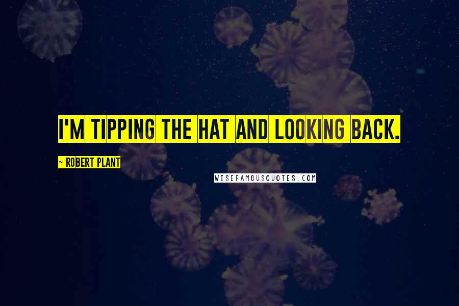 Robert Plant Quotes: I'm tipping the hat and looking back.