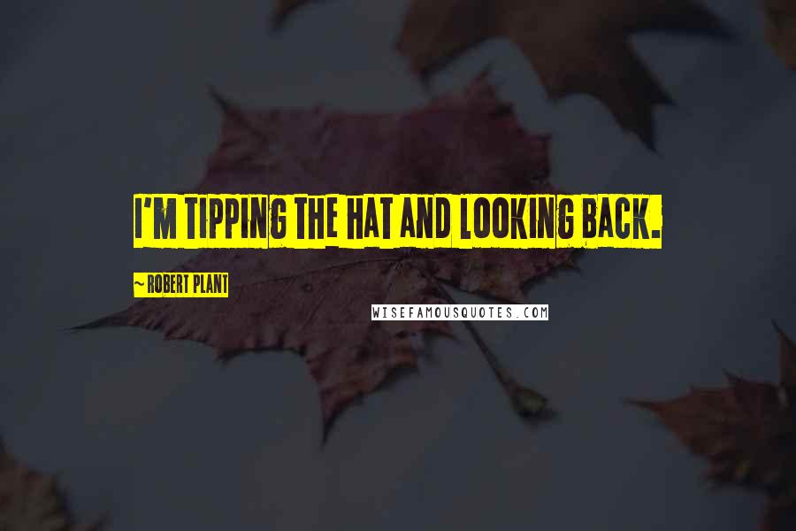 Robert Plant Quotes: I'm tipping the hat and looking back.