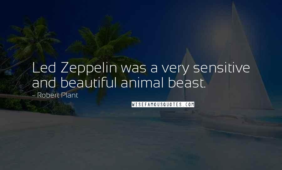 Robert Plant Quotes: Led Zeppelin was a very sensitive and beautiful animal beast.