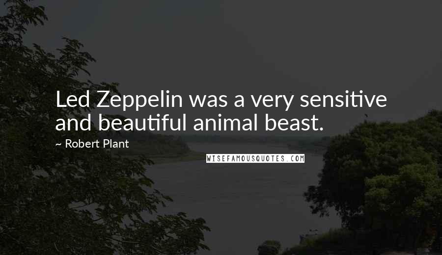 Robert Plant Quotes: Led Zeppelin was a very sensitive and beautiful animal beast.