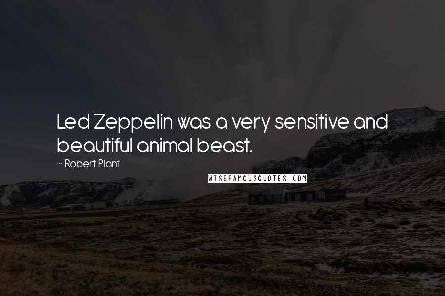 Robert Plant Quotes: Led Zeppelin was a very sensitive and beautiful animal beast.