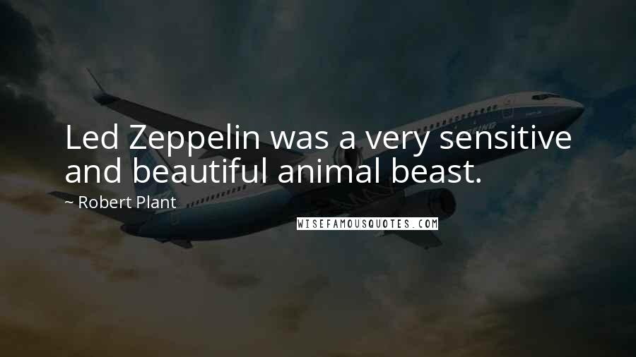 Robert Plant Quotes: Led Zeppelin was a very sensitive and beautiful animal beast.