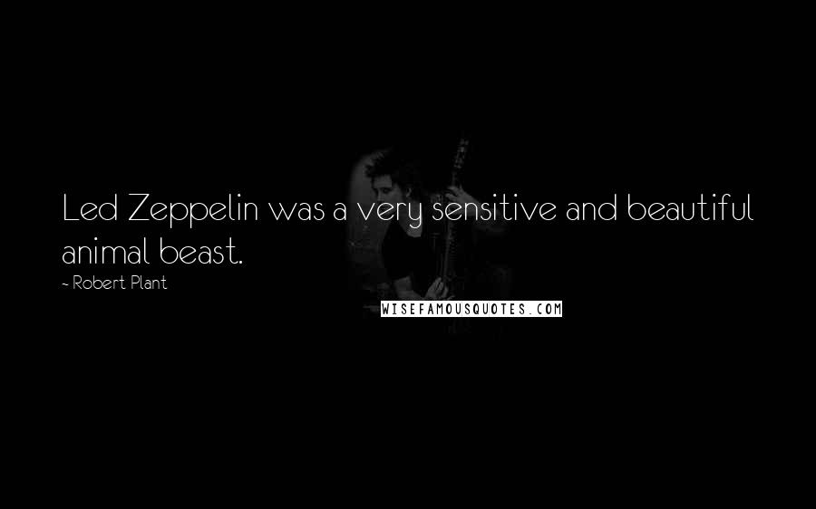 Robert Plant Quotes: Led Zeppelin was a very sensitive and beautiful animal beast.