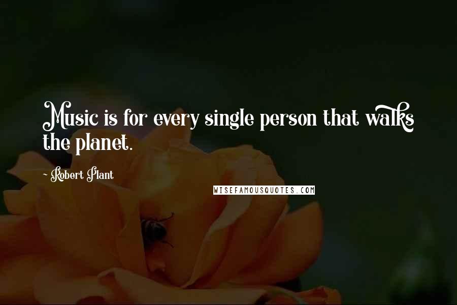 Robert Plant Quotes: Music is for every single person that walks the planet.