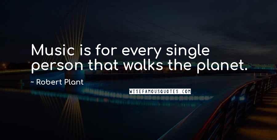 Robert Plant Quotes: Music is for every single person that walks the planet.