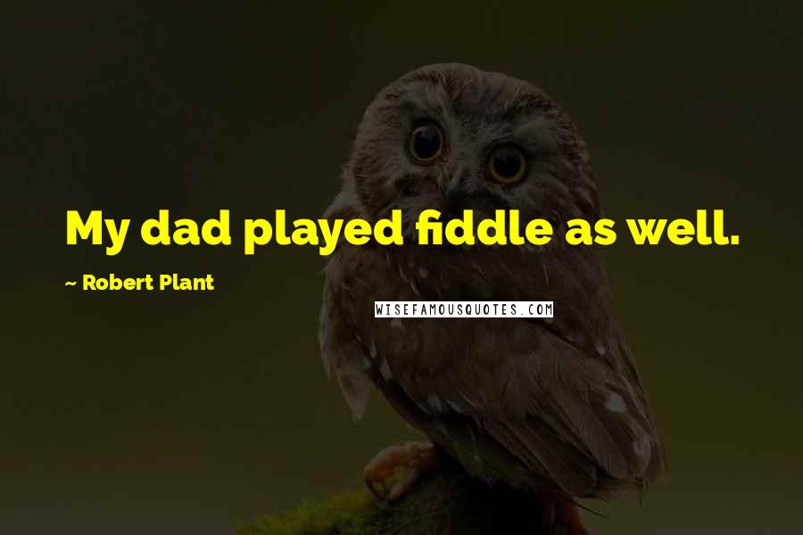 Robert Plant Quotes: My dad played fiddle as well.