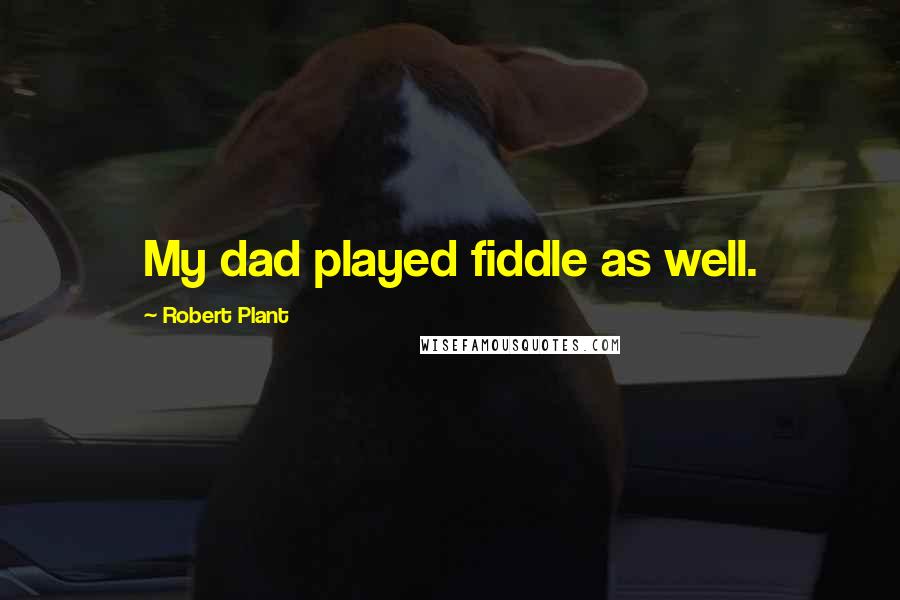 Robert Plant Quotes: My dad played fiddle as well.