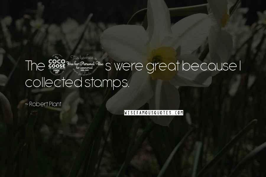 Robert Plant Quotes: The 50s were great because I collected stamps.