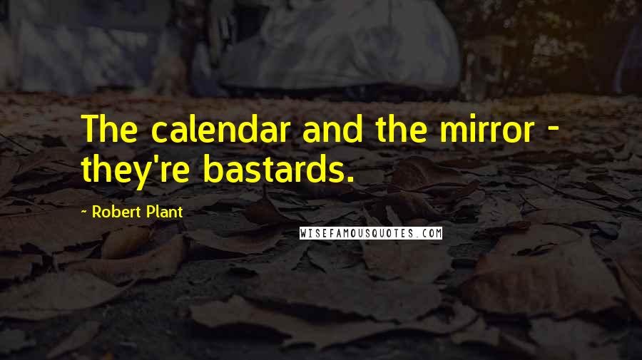 Robert Plant Quotes: The calendar and the mirror - they're bastards.