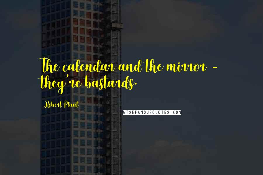 Robert Plant Quotes: The calendar and the mirror - they're bastards.