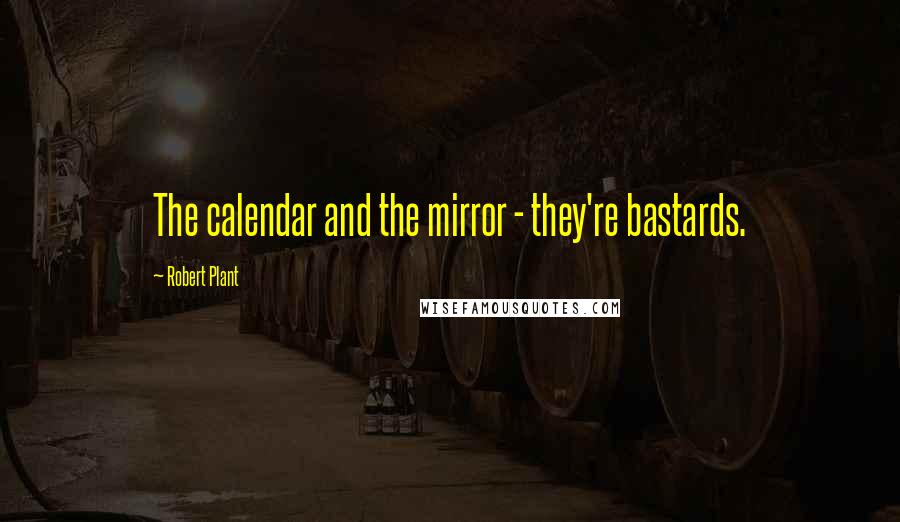 Robert Plant Quotes: The calendar and the mirror - they're bastards.