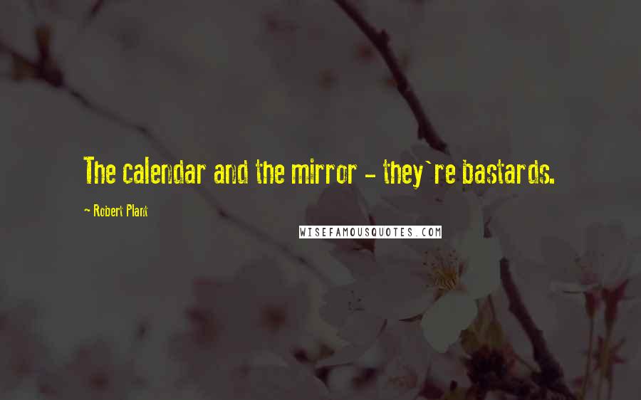 Robert Plant Quotes: The calendar and the mirror - they're bastards.