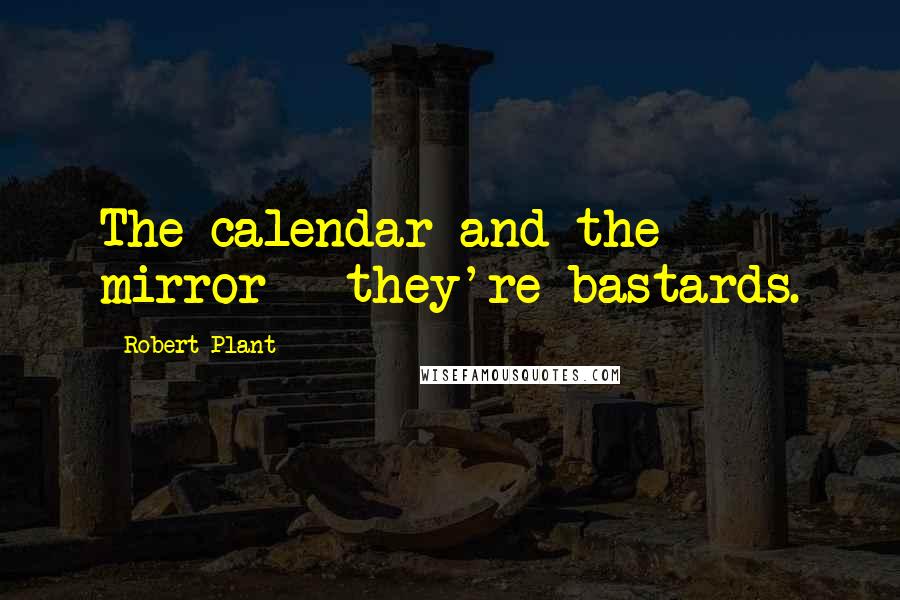 Robert Plant Quotes: The calendar and the mirror - they're bastards.