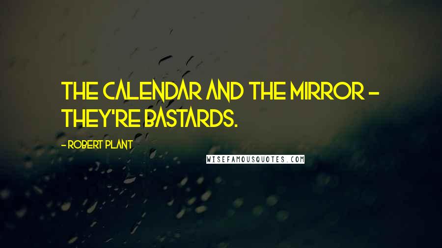 Robert Plant Quotes: The calendar and the mirror - they're bastards.