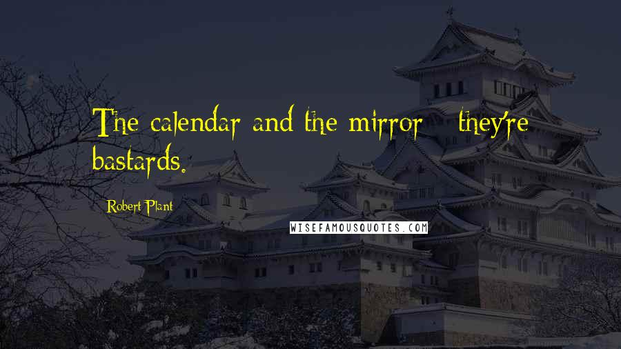 Robert Plant Quotes: The calendar and the mirror - they're bastards.
