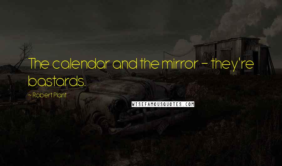 Robert Plant Quotes: The calendar and the mirror - they're bastards.
