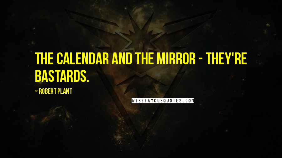 Robert Plant Quotes: The calendar and the mirror - they're bastards.