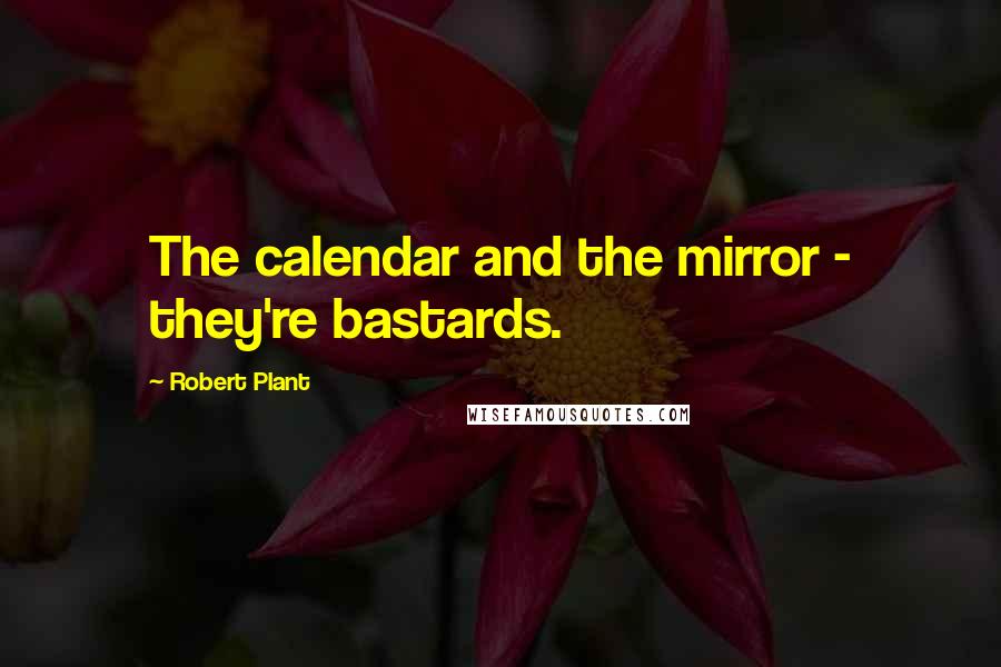 Robert Plant Quotes: The calendar and the mirror - they're bastards.